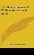 The Shorter Poems of William Wordsworth (1913) di William Wordsworth edito da Kessinger Publishing