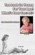You Look So Young for Your Age! What's Your Secret? di Marjorie Abner edito da Createspace