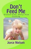 Don't Feed Me: Gluten-Free, Dairy-Free Cooking di Joyce Nielsen edito da Createspace