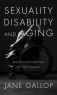 Sexuality, Disability, and Aging: Queer Temporalities of the Phallus di Jane Gallop edito da DUKE UNIV PR