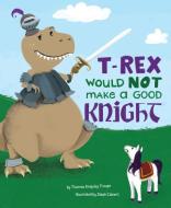 A T-Rex Would Not Make a Good Knight di Thomas Kingsley Troupe edito da PICTURE WINDOW BOOKS