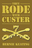 They Rode with Custer di Bernie Keating edito da AuthorHouse