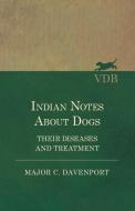 Indian Notes About Dogs - Their Diseases and Treatment di Major C. Davenport edito da Vintage Dog Books