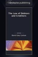 The Law of Debtors and Creditors di David Gray Carlson edito da VANDEPLAS PUB
