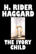 The Ivory Child by H. Rider Haggard, Fiction, Fantasy, Historical, Action & Adventure, Fairy Tales, Folk Tales, Legends  di H. Rider Haggard edito da Aegypan