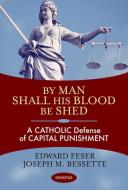 By Man Shall His Blood Be Shed: A Catholic Defense of Capital Punishment di Edward Feser, Joseph Bessette edito da IGNATIUS PR