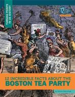 12 Incredible Facts about the Boston Tea Party di Kristin Marciniak edito da 12 STORY LIB