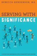 Serving with Significance: A Guide for Leadership Level Community Influencers di M. S. Rebecca Henderson edito da MILL CITY PR
