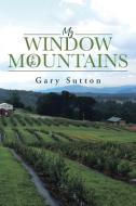 My Window to the Mountains di Gary Sutton edito da Page Publishing, Inc.