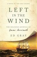 Left in the Wind: A Novel of the Lost Colony: The Roanoke Journal of Emme Merrimoth di Ed Gray edito da PEGASUS BOOKS