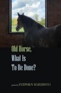 Old Horse, What Is to Be Done? di Stephen Kuusisto edito da TIGER BARK PR
