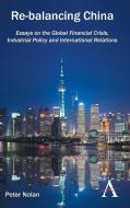 Re-Balancing China: Essays on the Global Financial Crisis, Industrial Policy and International Relations di Peter Nolan edito da ANTHEM PR