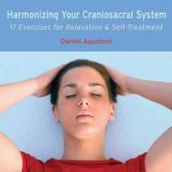 Harmonizing Your Craniosacral System: 17 Exercises for Relaxation & Self-Treatment di Daniel Agustoni edito da Findhorn Press