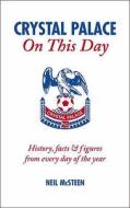 Crystal Palace on This Day: History, Facts & Figures from Every Day of the Year di Neil McSteen edito da Pitch Publishing (Brighton) Ltd