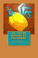 So, You're Moving to Delaware!: A Handbook to Being a Delawarean di Russell C. Words edito da Cruden Bay Books
