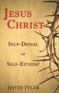 Jesus Christ: Self-Denial or Self-Esteem? di David M. Tyler edito da FOCUS PUB INC