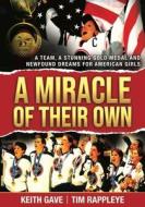 A Miracle of Their Own: A Team, a Stunning Gold Medal and Newfound Dreams for American Girls di Keith Gave edito da PRINTOPYA