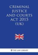Criminal Justice and Courts ACT 2015 (Uk) di The Law Library edito da Createspace Independent Publishing Platform