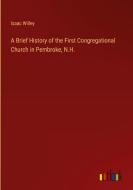 A Brief History of the First Congregational Church in Pembroke, N.H. di Isaac Willey edito da Outlook Verlag