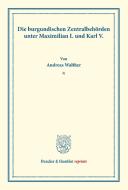 Die burgundischen Zentralbehörden unter Maximilian I. und Karl V. di Andreas Walther edito da Duncker & Humblot