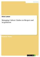 Managing Culture Clashes in Mergers and Acquisitions di Anna Laeser edito da GRIN Verlag