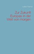 Zur Zukunft Europas in der Welt von morgen di Lothar Thürmer edito da Books on Demand