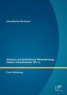 Alter(n) Und Betriebliche Weiterbildung Lterer Arbeitnehmer (55 +) di Anne Marlen Hartmann edito da Diplomica Verlag Gmbh