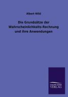 Die Grundsätze der Wahrscheinlichkeits-Rechnung und ihre Anwendungen di Albert Wild edito da TP Verone Publishing