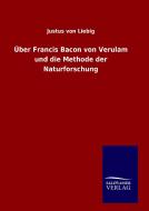 Über Francis Bacon von Verulam und die Methode der Naturforschung di Justus Von Liebig edito da TP Verone Publishing