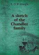 A Sketch Of The Chandler Family di E O P Sturgis edito da Book On Demand Ltd.