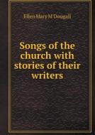 Songs Of The Church With Stories Of Their Writers di Ellen Mary M'Dougall edito da Book On Demand Ltd.