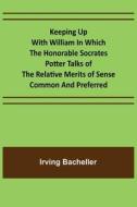 Keeping Up with William In which the Honorable Socrates Potter Talks of the Relative Merits of Sense Common and Preferred di Irving Bacheller edito da Alpha Editions