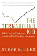 The Turnaround Kid: What I Learned Rescuing America's Most Troubled Companies di Steve Miller, Robert S. Miller edito da HarperBusiness