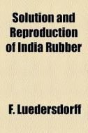 Solution And Reproduction Of India Rubber di F. Luedersdorff edito da General Books Llc