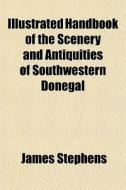 Illustrated Handbook Of The Scenery And Antiquities Of Southwestern Donegal di James Stephens edito da General Books Llc