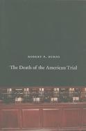 The Death of the American Trial di Robert P. Burns edito da University of Chicago Press