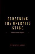Screening The Operatic Stage di Christopher Morris edito da The University Of Chicago Press
