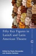 Fifty Key Figures In LatinX And Latin American Theatre edito da Taylor & Francis Ltd
