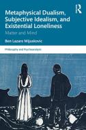 Metaphysical Dualism, Subjective Idealism, And Existential Loneliness di Ben Lazare Mijuskovic edito da Taylor & Francis Ltd