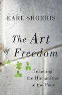 The Art of Freedom: Teaching the Humanities to the Poor di Earl Shorris edito da W W NORTON & CO