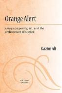 Orange Alert: Essays on Poetry, Art, and the Architecture of Silence di Mohammed Kazim Ali edito da UNIV OF MICHIGAN PR