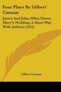 Four Plays by Gilbert Cannan: James and John; Miles Dixon; Mary's Wedding; A Short Way with Authors (1913) di Gilbert Cannan edito da Kessinger Publishing