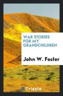 War stories for my grandchildren di John W. Foster edito da Trieste Publishing