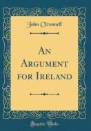 An Argument for Ireland (Classic Reprint) di John O'Connell edito da Forgotten Books