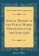 Annual Report of the Public Works Department for the Year 1936 (Classic Reprint) di Boston Public Works Department edito da Forgotten Books