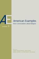American Examples: New Conversations about Religion, Volume Three di Michael J. Altman, Erik Kline, Dana Lloyd, Cody Musselman, Michael Baysa, Christopher M. Bishop edito da UNIV OF ALABAMA PR
