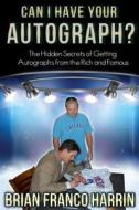 Can I Have Your Autograph?: The Hidden Secrets of Getting Autographs from the Rich and Famous di Brian Franco Harrin edito da Comanche Press