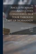 Anglo-Norman Antiquities Considered, in a Tour Through Part of Normandy di Andrew Coltee Ducarel, J. Bayly edito da LIGHTNING SOURCE INC