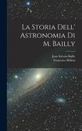 La Storia Dell' Astronomia Di M. Bailly di Francesco Milizia, Jean Sylvain Bailly edito da LEGARE STREET PR