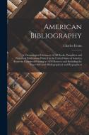 American Bibliography: A Chronological Dictionary of all Books, Pamphlets and Periodical Publications Printed in the United States of America di Charles Evans edito da LEGARE STREET PR